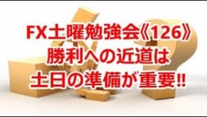 FX土曜勉強会《126》勝利への近道は土日の準備が重要‼