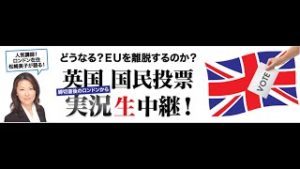 『どうなる？ＥＵを離脱するのか？ 締切直後のロンドンから 英国国民投票 実況生中継！』