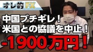FX・株、－1900万円。中国ブチギレ！米国との貿易協議を中止！！