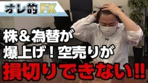 FX、株＆為替が爆上げ！株の“空売り”が損切りできない！！！