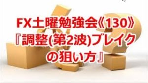 FX土曜勉強会《130》『調整(第2波)ブレイクの狙い方』