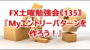 FX土曜勉強会《135》『Myエントリーパターンを作ろう！』