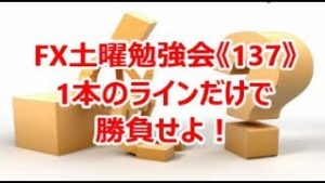 FX土曜勉強会《137》1本のラインだけで勝負せよ！