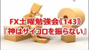 FX土曜勉強会《143》『神はサイコロを振らない』