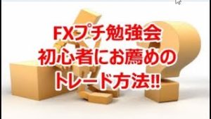 FXプチ勉強会『初心者にお薦めトレード方法』