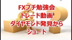 FXプチ勉強会 ﾄﾚｰﾄﾞ動画 ダイヤモンド発見からショート