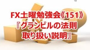 FX土曜勉強会《151》『グランビルの法則取り扱い説明』