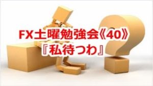 FX土曜勉強会《40》『私待つわ』