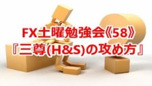 FX土曜勉強会《58》『三尊(H&S)の攻め方』
