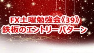 FX土曜勉強会《39》鉄板のエントリーパターン