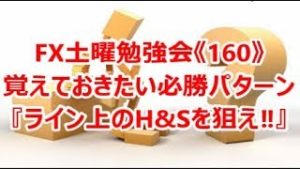 FX土曜勉強会《160》覚えておきたい必勝パターン『ライン上のH&Sを狙え‼』