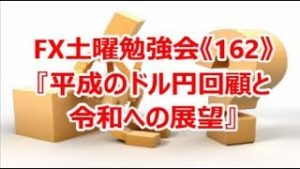 FX土曜勉強会《162》『平成のドル円回顧と令和への展望』