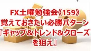 FX土曜勉強会《159》覚えておきたい必勝パターン 『ｷﾞｬｯﾌﾟ&ﾄﾚﾝﾄﾞ&ｸﾛｰｽﾞを狙え』