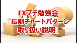 FXプチ勉強会『長期チャートパターン取り扱い説明』