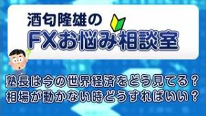 塾長は今の世界経済をどう見てる？相場が動かない時どうすればいい？【酒匂隆雄のＦＸお悩み相談室】