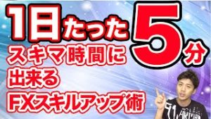 【FX】初心者も1日たった5分のスキマ時間で出来るFXスキルアップ術!!!稼ぎたいならまずはこれ!!!