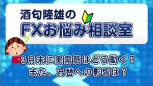 3月末に実需筋はどう動く？また、為替への影響は？【酒匂隆雄のＦＸお悩み相談室】