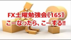 FX土曜勉強会《165》こーなったら、こーする‼