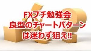 FXプチ勉強会 良型のチャートパターンは迷わず狙え‼