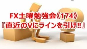 FX土曜勉強会《174》『直近のVにラインを引け‼』