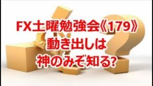 FX土曜勉強会《179》動き出しは神のみぞ知る?