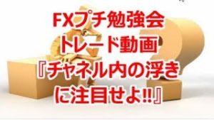 FXプチ勉強会 ﾄﾚｰﾄﾞ動画 『チャネル内の浮きに注目せよ‼』