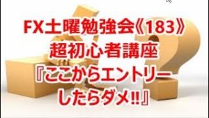 FX土曜勉強会《183》超初心者講座『ここからエントリーしたらダメ‼』