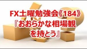 FX土曜勉強会《184》『おおらかな相場観を持とう』