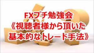 FXプチ勉強会《視聴者様から頂いた基本的なトレード手法》