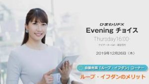 【FX初心者向け】58：ループイフダンのメリット～ループ・イフダンの仕組み～★ひまわりFX Eveningチョイス191226（アナウンサー：清宮百代）