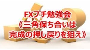 FXプチ勉強会《三角保ち合いは完成の押し戻りを狙え》