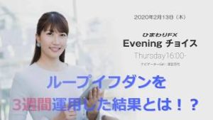 【FX初心者向け】86：ループイフダンを3週間運用した結果とは！？～ループ・イフダンの仕組み～★ひまわりFX Eveningチョイス200213（アナウンサー：清宮百代）