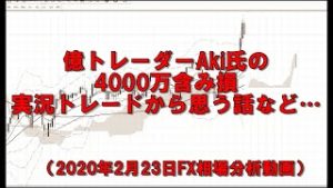 億トレーダーAki氏の4000万含み損実況トレードから思う話など…（2020年2月23日FX相場分析動画）
