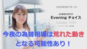 【FX初心者向け】109：今夜の為替相場は荒れた動きとなる可能性あり！★ひまわりFX Eveningチョイス200317（アナウンサー：松本実優）