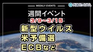 ＦＸテキスト動画「新型ウイルス、米予備選、ECBなど　3/9～3/15」週間イベント 2020/3/6