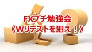 FXプチ勉強会《Wリテストを狙え‼》