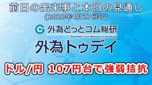 ＦＸテキスト動画「ドル/円、107円台で強弱拮抗」 外為トゥデイ 2020年4月27日号