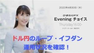 【FX初心者向け】133：ドル円のループイフダンの運用状況を確認！～ループ・イフダンの仕組み～★ひまわりFX Eveningチョイス200430（アナウンサー：清宮百代）