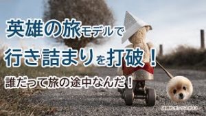 英雄の旅モデルで行き詰まりを打破！