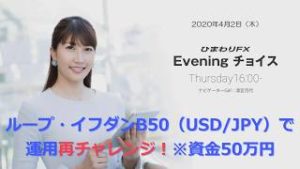 【FX初心者向け】120：ドル円のループイフダンB50で再チャレンジ！～ループ・イフダンの仕組み～★ひまわりFX Eveningチョイス200402（アナウンサー：清宮百代）