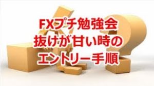 FXプチ勉強会《抜けが甘い時のエントリー手順》