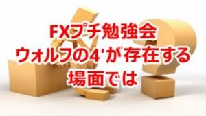 FXプチ勉強会 ウォルフの4'が存在する場面では