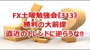 FX土曜勉強会《313》勝利の大前提 直近のトレンドに逆らうな‼